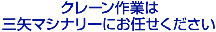 クレーン作業は三矢マシナリーにお任せください